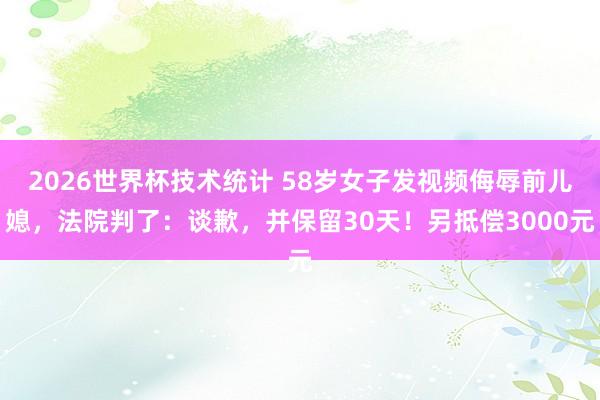 2026世界杯技术统计 58岁女子发视频侮辱前儿媳,法院判了:谈歉,并保留30天!另抵偿3000元
