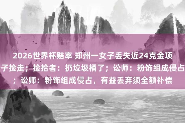 2026世界杯赔率 郑州一女子丢失近24克金项链，监控走漏被另一女子捡走；捡拾者：扔垃圾桶了；讼师：粉饰组成侵占，有益丢弃须全额补偿