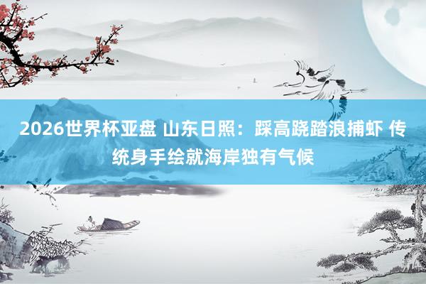 2026世界杯亚盘 山东日照：踩高跷踏浪捕虾 传统身手绘就海岸独有气候