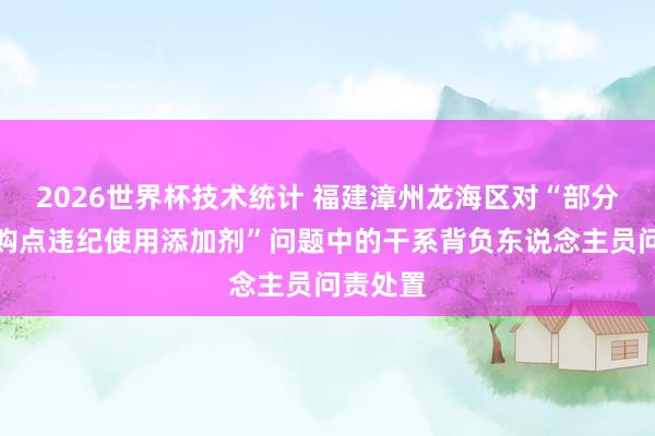 2026世界杯技术统计 福建漳州龙海区对“部分杨梅收购点违纪使用添加剂”问题中的干系背负东说念主员问责处置