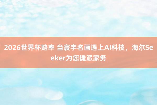 2026世界杯赔率 当寰宇名画遇上AI科技,海尔Seeker为您摊派家务
