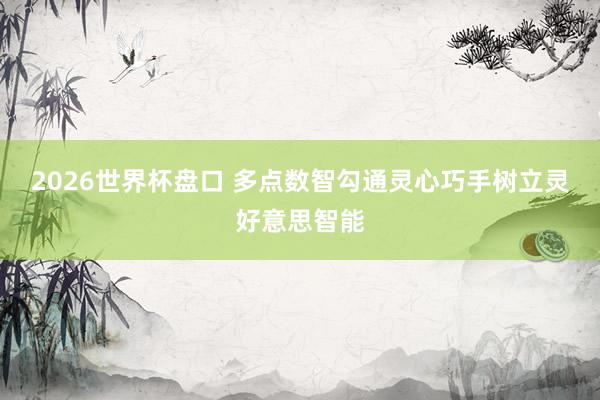 2026世界杯盘口 多点数智勾通灵心巧手树立灵好意思智能