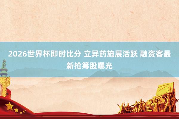 2026世界杯即时比分 立异药施展活跃 融资客最新抢筹股曝光