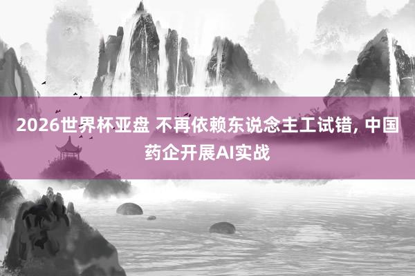 2026世界杯亚盘 不再依赖东说念主工试错, 中国药企开展AI实战