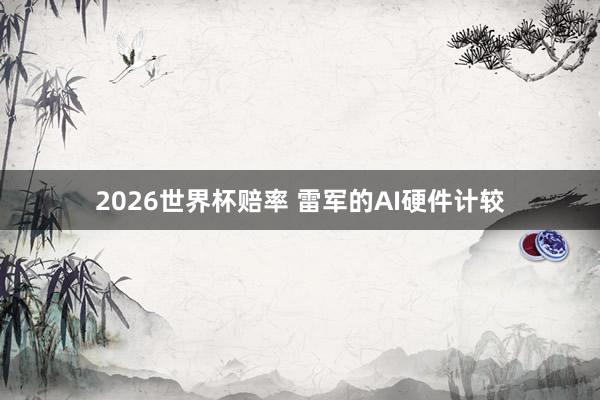 2026世界杯赔率 雷军的AI硬件计较