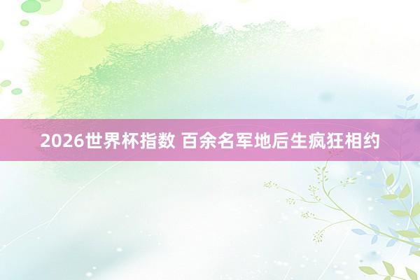2026世界杯指数 百余名军地后生疯狂相约