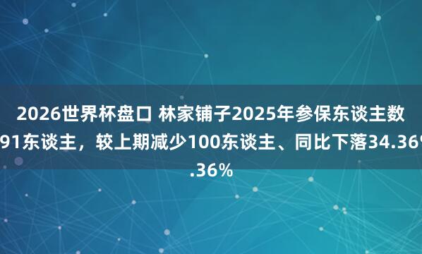 2026世界杯盘口 林家铺子2025年参保东谈主数191东谈主,较上期减少100东谈主、同比下落34.36%