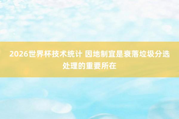 2026世界杯技术统计 因地制宜是衰落垃圾分选处理的重要所在