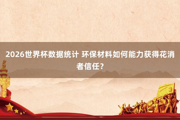 2026世界杯数据统计 环保材料如何能力获得花消者信任?