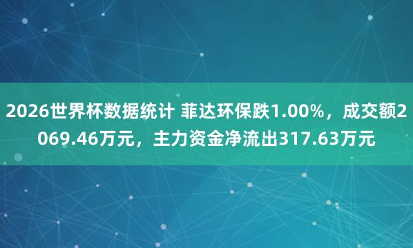 2026世界杯数据统计 菲达环保跌1.00%,成交额2069.46万元,主力资金净流出317.63万元