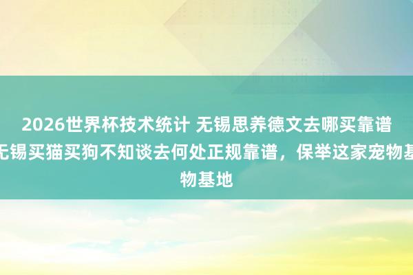 2026世界杯技术统计 无锡思养德文去哪买靠谱?无锡买猫买狗不知谈去何处正规靠谱,保举这家宠物基地