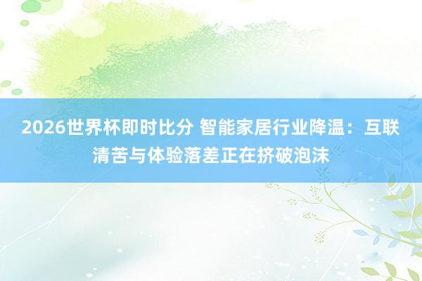 2026世界杯即时比分 智能家居行业降温：互联清苦与体验落差正在挤破泡沫