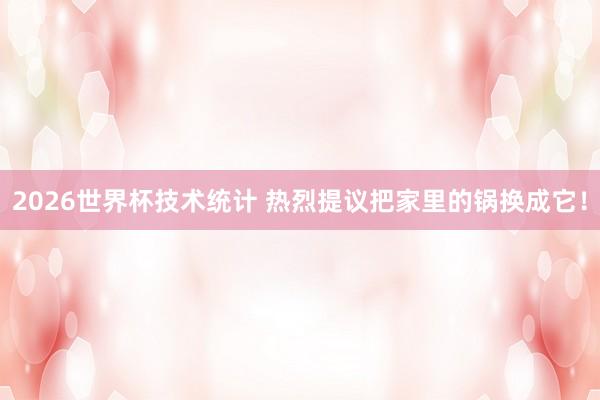 2026世界杯技术统计 热烈提议把家里的锅换成它!