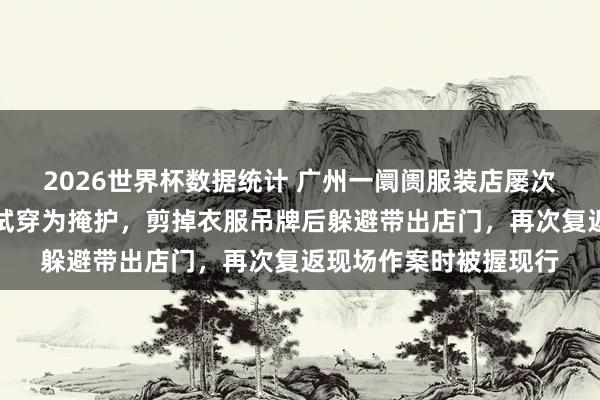 2026世界杯数据统计 广州一阛阓服装店屡次被盗,嫌疑东谈主以试穿为掩护,剪掉衣服吊牌后躲避带出店门,再次复返现场作案时被握现行