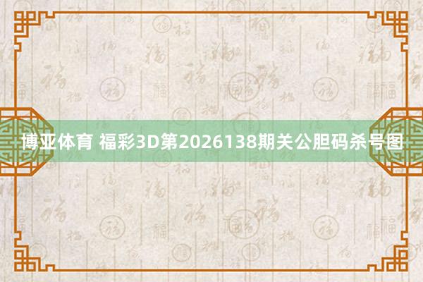 博亚体育 福彩3D第2026138期关公胆码杀号图