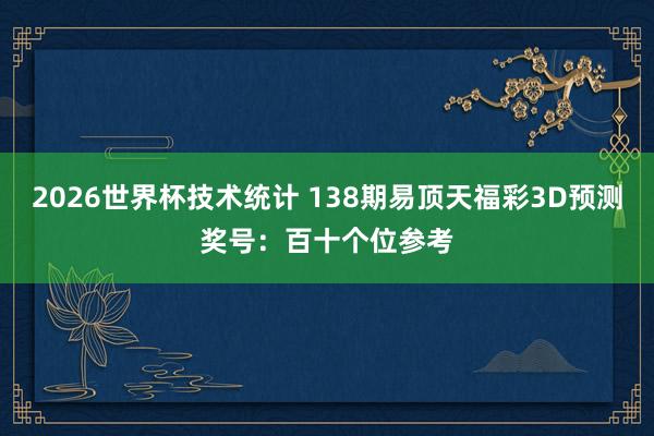 2026世界杯技术统计 138期易顶天福彩3D预测奖号:百十个位参考