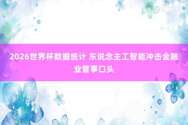 2026世界杯数据统计 东说念主工智能冲击金融业管事口头