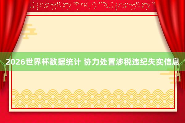 2026世界杯数据统计 协力处置涉税违纪失实信息