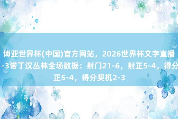 博亚世界杯(中国)官方网站，2026世界杯文字直播 切尔西1-3诺丁汉丛林全场数据：射门21-6，射正5-4，<a href=