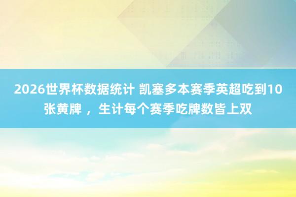 2026世界杯数据统计 凯塞多本赛季英超吃到10张黄牌 ，生计每个赛季吃牌数皆上双