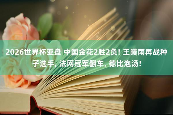 2026世界杯亚盘 中国金花2胜2负! 王曦雨再战种子选手, 法网冠军翻车, 德比泡汤!