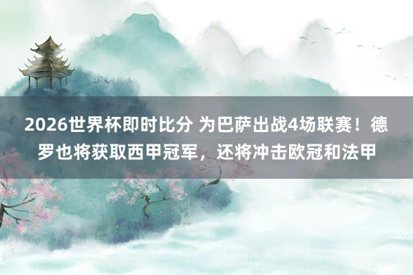 2026世界杯即时比分 为巴萨出战4场联赛！德罗也将获取西甲冠军，还将冲击欧冠和法甲