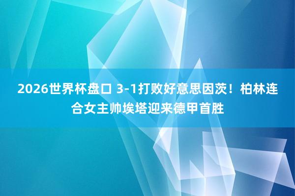 2026世界杯盘口 3-1打败好意思因茨！柏林连合女主帅埃塔迎来德甲首胜