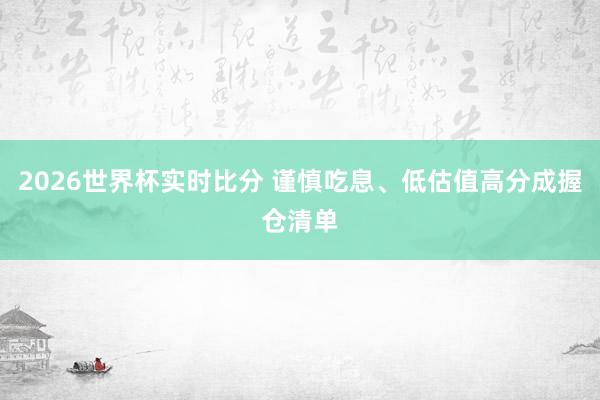 2026世界杯实时比分 谨慎吃息、低估值高分成握仓清单