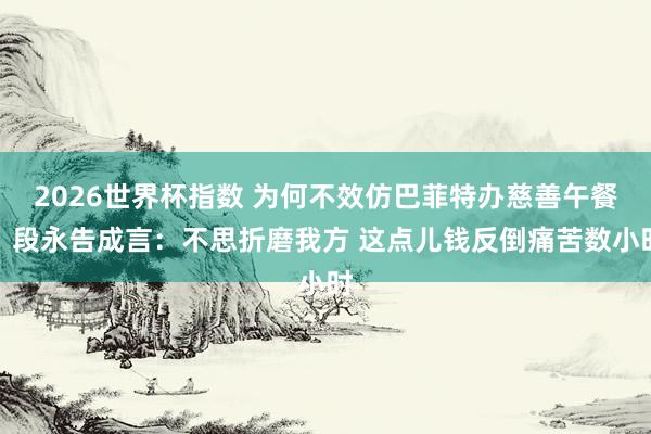 2026世界杯指数 为何不效仿巴菲特办慈善午餐！段永告成言：不思折磨我方 这点儿钱反倒痛苦数小时