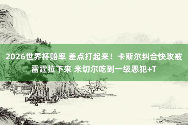 2026世界杯赔率 差点打起来！卡斯尔纠合快攻被雷霆拉下来 米切尔吃到一级恶犯+T