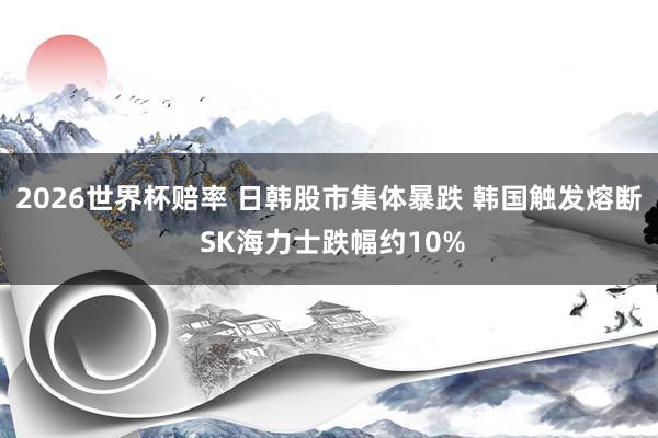 2026世界杯赔率 日韩股市集体暴跌 韩国触发熔断 SK海力士跌幅约10%