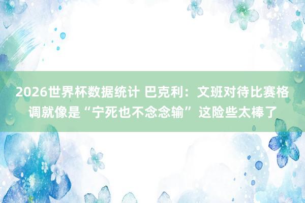 2026世界杯数据统计 巴克利:文班对待比赛格调就像是“宁死也不念念输” 这险些太棒了