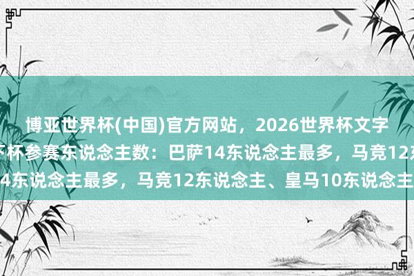 博亚世界杯(中国)官方网站,2026世界杯文字直播 西班牙俱乐部天下杯参赛东说念主数:巴萨14东说念主最多,马竞12东说念主、皇马10东说念主