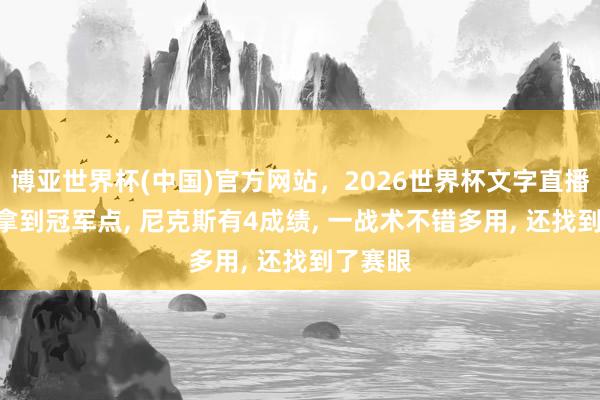 博亚世界杯(中国)官方网站,2026世界杯文字直播 赢球+拿到冠军点, 尼克斯有4成绩, 一战术不错多用, 还找到了赛眼