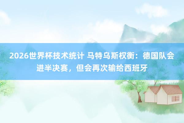 2026世界杯技术统计 马特乌斯权衡:德国队会进半决赛,但会再次输给西班牙