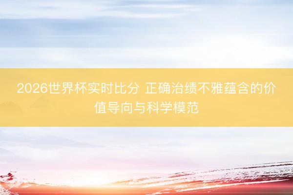 2026世界杯实时比分 正确治绩不雅蕴含的价值导向与科学模范