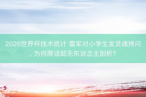 2026世界杯技术统计 雷军对小学生发灵魂拷问, 为何原话却无东说念主剖析?