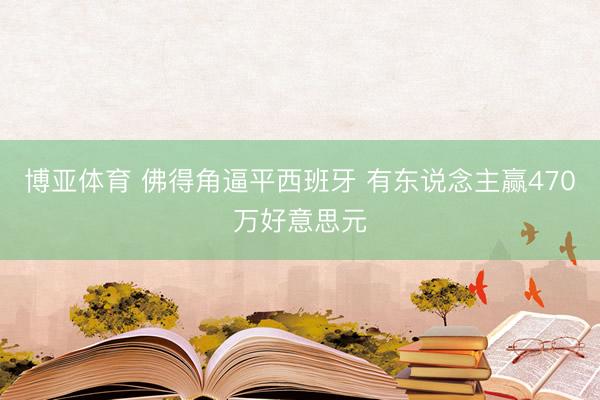 博亚体育 佛得角逼平西班牙 有东说念主赢470万好意思元