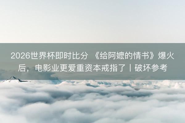 2026世界杯即时比分 《给阿嬷的情书》爆火后,电影业更爱重资本戒指了丨破坏参考