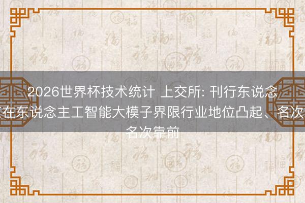 2026世界杯技术统计 上交所: 刊行东说念主应在东说念主工智能大模子界限行业地位凸起、名次靠前