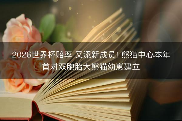 2026世界杯赔率 又添新成员! 熊猫中心本年首对双胞胎大熊猫幼崽建立
