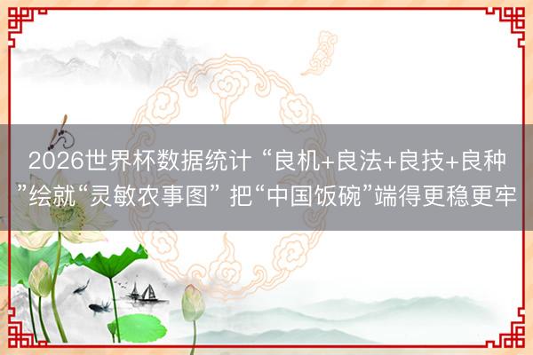 2026世界杯数据统计 “良机+良法+良技+良种”绘就“灵敏农事图” 把“中国饭碗”端得更稳更牢