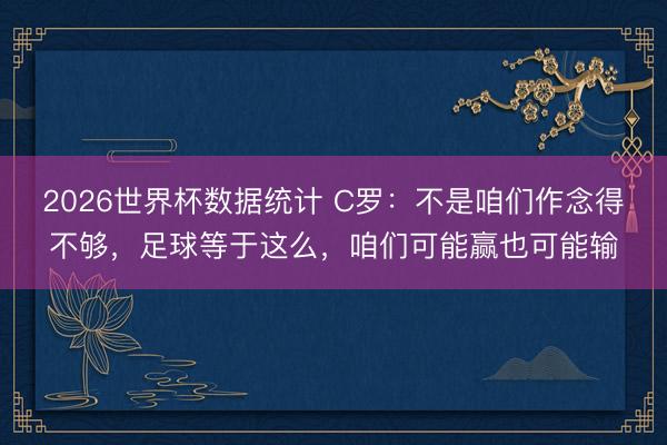 2026世界杯数据统计 C罗：不是咱们作念得不够，足球等于这么，咱们可能赢也可能输